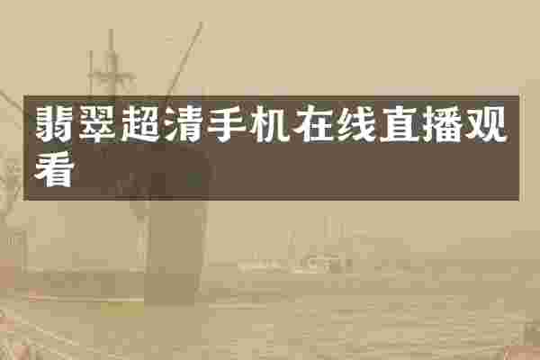 翡翠超清手机在线直播观看