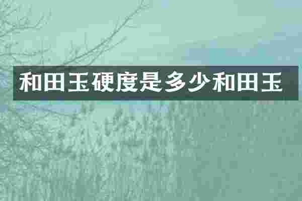 和田玉硬度是多少和田玉