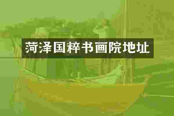 菏泽国粹书画院地址