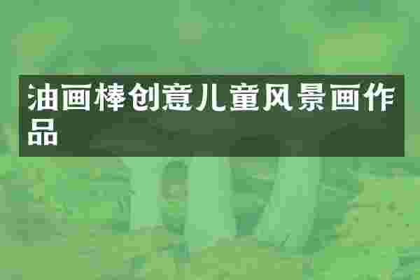 油画棒创意儿童风景画作品