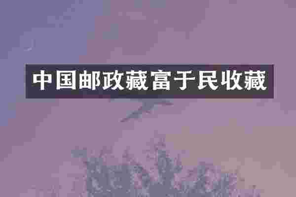 中国邮政藏富于民收藏