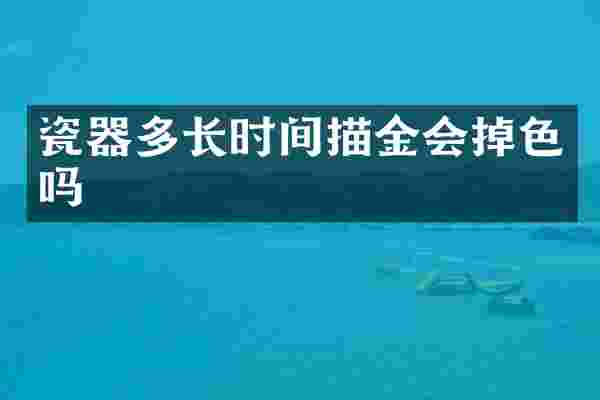 瓷器多长时间描金会掉色吗