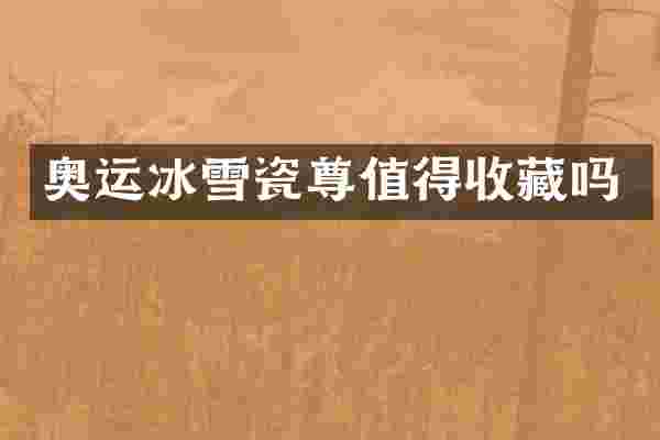 奥运冰雪瓷尊值得收藏吗