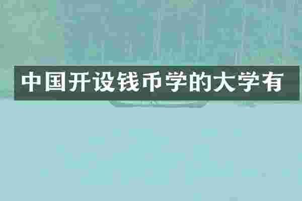 中国开设钱币学的大学有