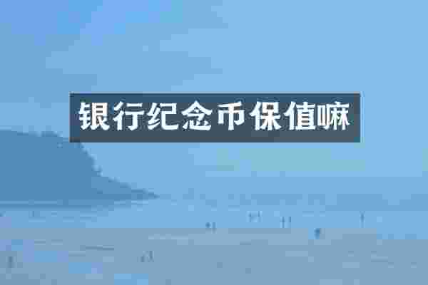 银行纪念币保值嘛
