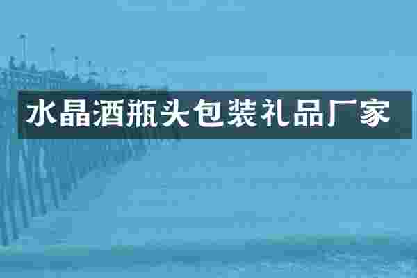 水晶酒瓶头包装礼品厂家
