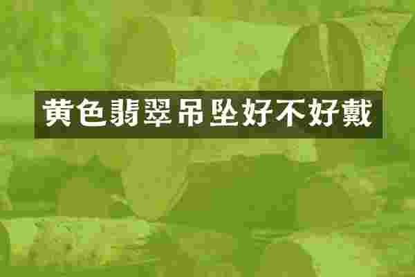 黄色翡翠吊坠好不好戴