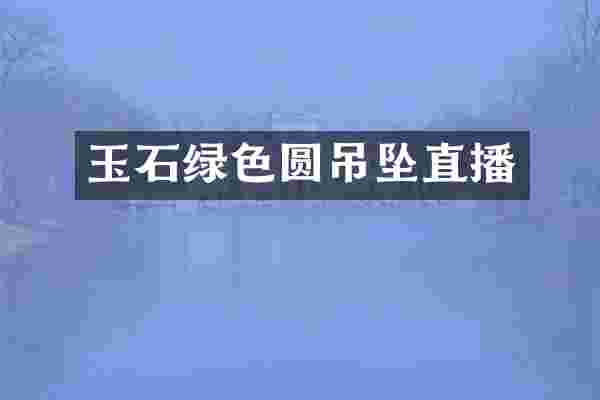 玉石绿色圆吊坠直播