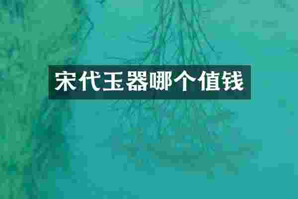 宋代玉器哪个值钱