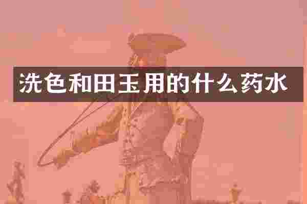 洗色和田玉用的什么药水