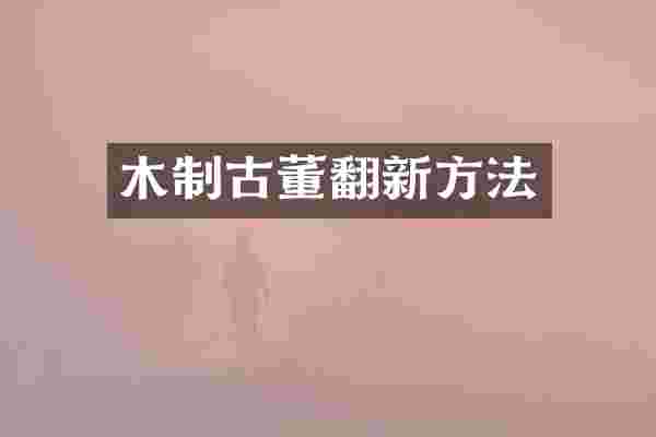 木制古董翻新方法
