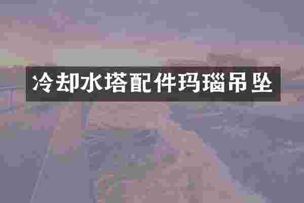 冷却水塔配件玛瑙吊坠