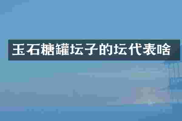 玉石糖罐坛子的坛代表啥