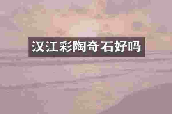 汉江彩陶奇石好吗