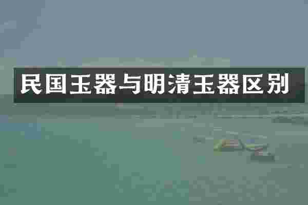 民国玉器与明清玉器区别