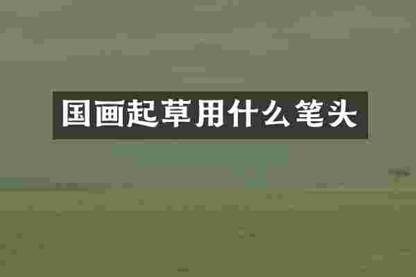 国画起草用什么笔头