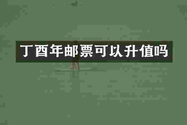 丁酉年邮票可以升值吗