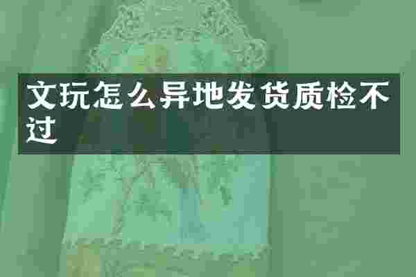 文玩怎么异地发货质检不过
