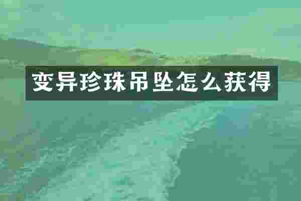 变异珍珠吊坠怎么获得