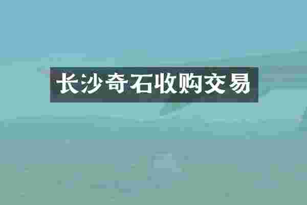 长沙奇石收购交易