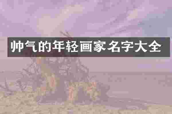帅气的年轻画家名字大全