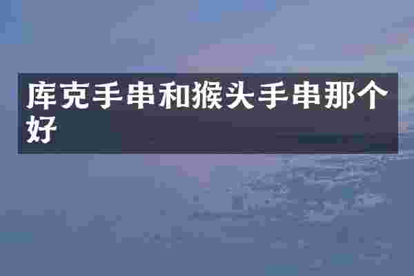 库克手串和猴头手串那个好