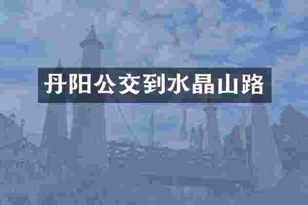丹阳公交到水晶山路