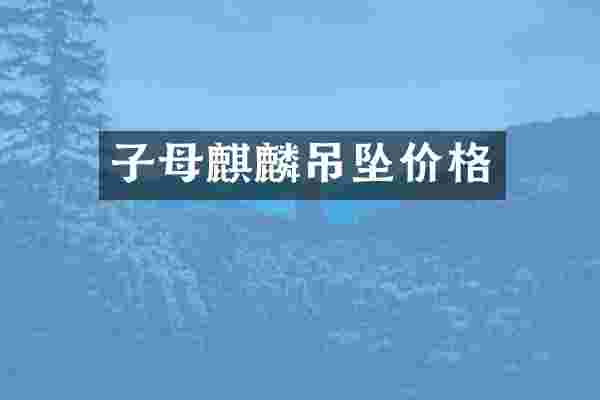子母麒麟吊坠价格