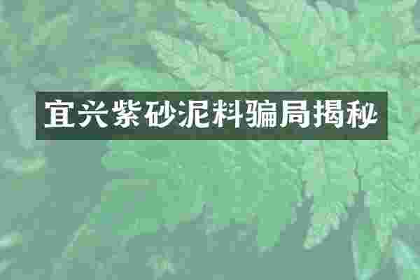 宜兴紫砂泥料骗局揭秘