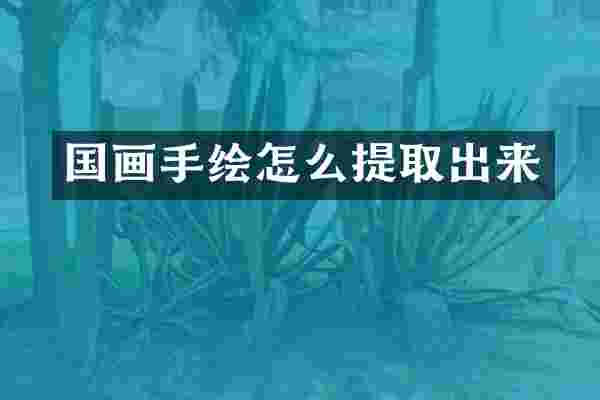 国画手绘怎么提取出来