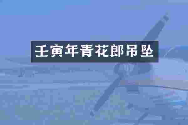 壬寅年青花郎吊坠
