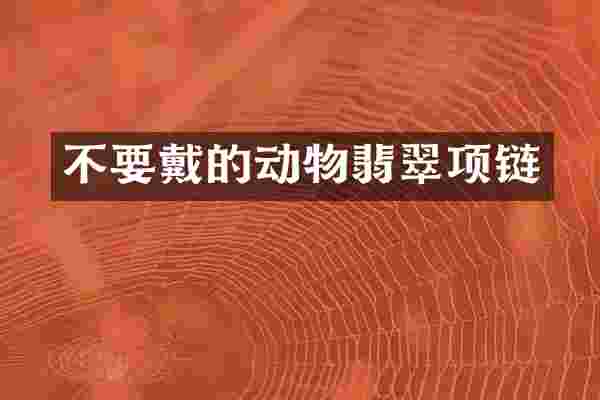 不要戴的动物翡翠项链