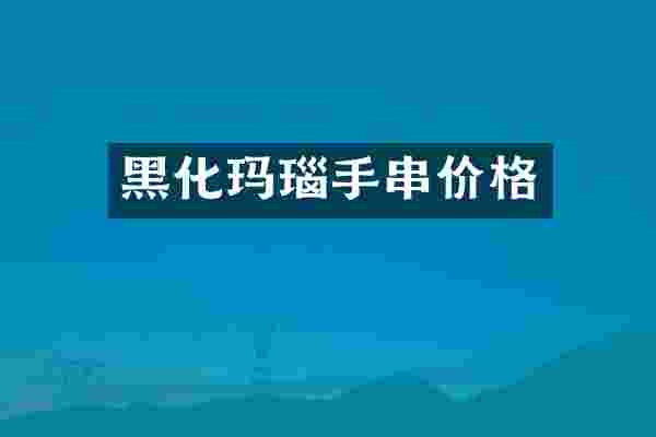黑化玛瑙手串价格
