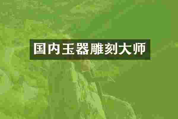 国内玉器雕刻大师
