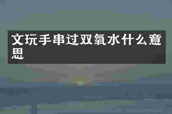 文玩手串过双氧水什么意思