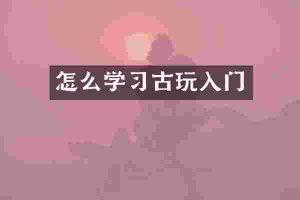 怎么学习古玩入门