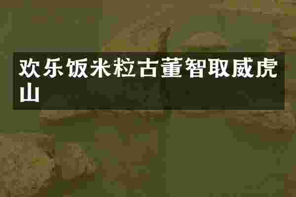 欢乐饭米粒古董智取威虎山
