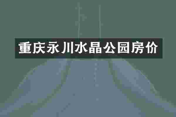 重庆永川水晶公园房价
