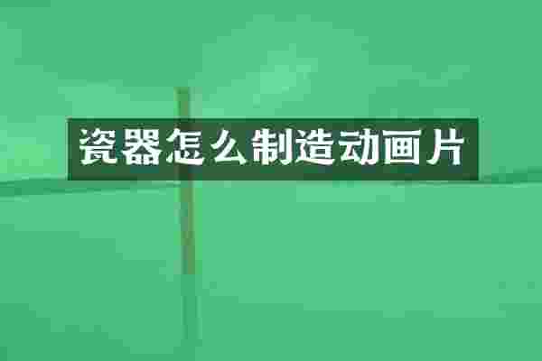 瓷器怎么制造动画片