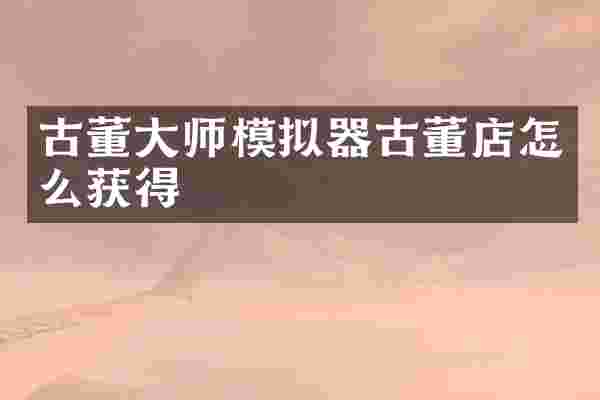 古董大师模拟器古董店怎么获得