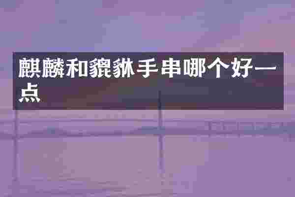 麒麟和貔貅手串哪个好一点