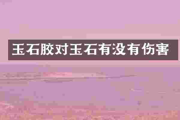 玉石胶对玉石有没有伤害