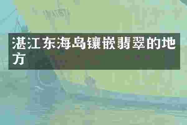 湛江东海岛镶嵌翡翠的地方