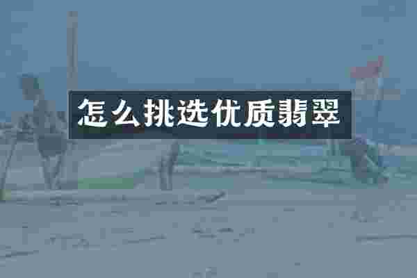 怎么挑选优质翡翠