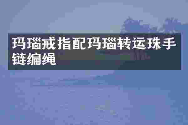 玛瑙戒指配玛瑙转运珠手链编绳
