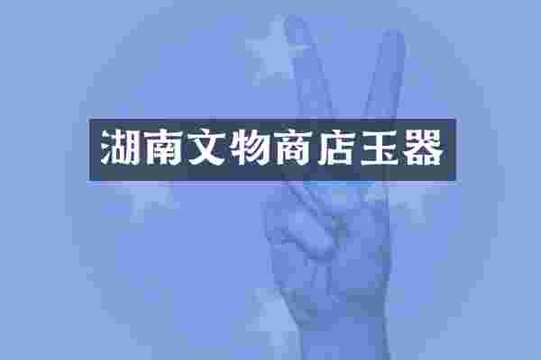 湖南文物商店玉器