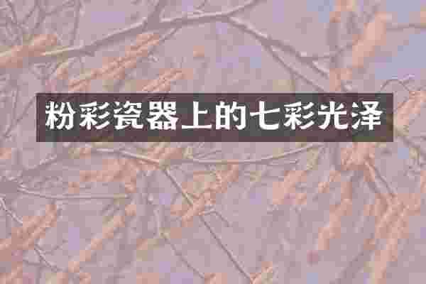 粉彩瓷器上的七彩光泽