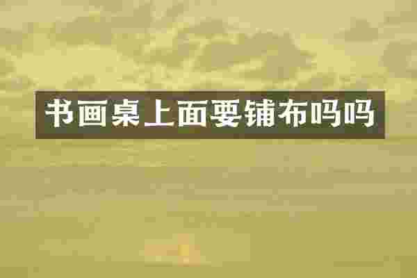 书画桌上面要铺布吗吗