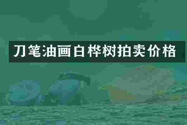 刀笔油画白桦树拍卖价格