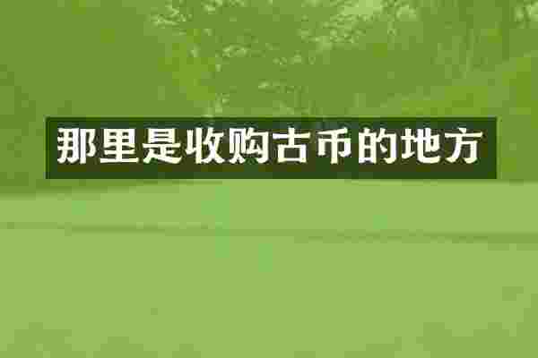 那里是收购古币的地方